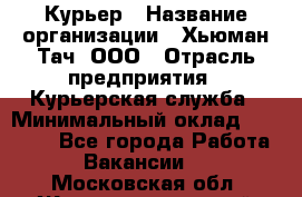 Курьер › Название организации ­ Хьюман Тач, ООО › Отрасль предприятия ­ Курьерская служба › Минимальный оклад ­ 25 000 - Все города Работа » Вакансии   . Московская обл.,Железнодорожный г.